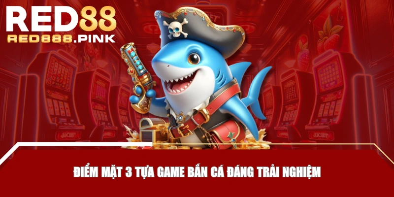 Điểm mặt 3 tựa game bắn cá đáng trải nghiệm