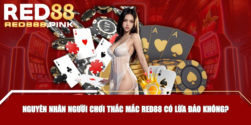 Nguyên nhân người chơi thắc mắc RED88 có lừa đảo không?