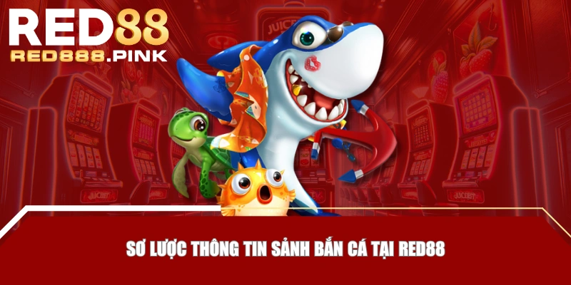Sơ lược thông tin sảnh bắn cá tại RED88