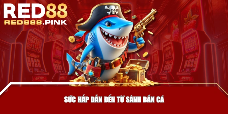Sức hấp dẫn đến từ sảnh bắn cá